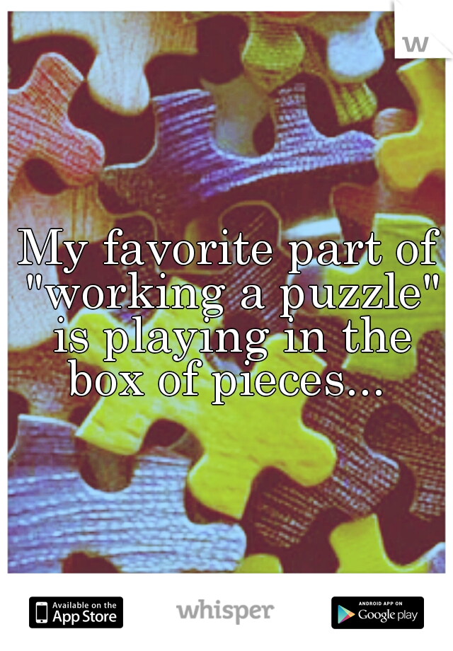 My favorite part of "working a puzzle" is playing in the box of pieces... 