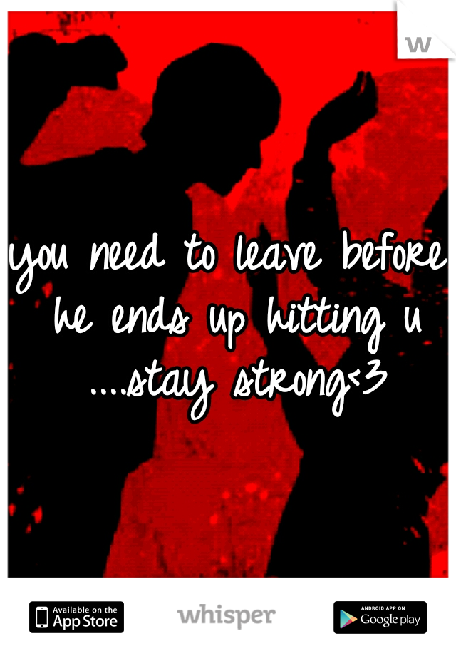 you need to leave before he ends up hitting u ....stay strong<3
