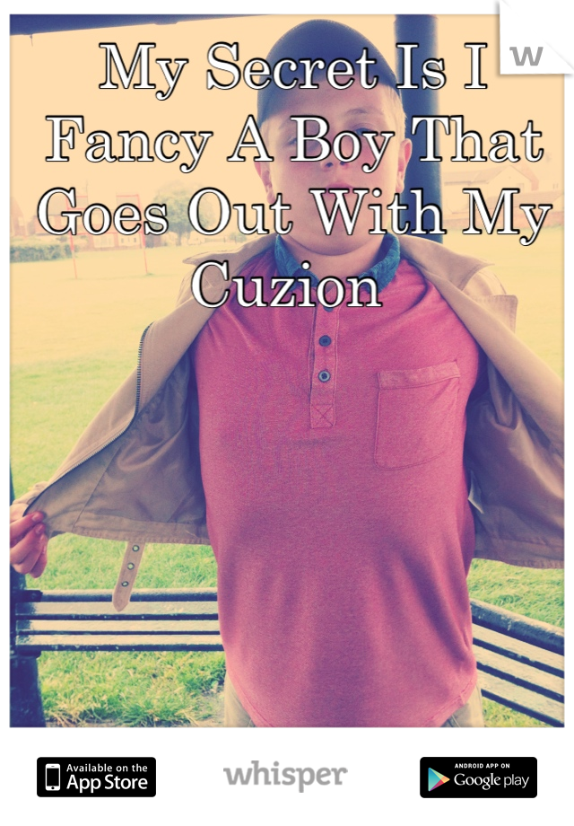 My Secret Is I Fancy A Boy That Goes Out With My Cuzion 