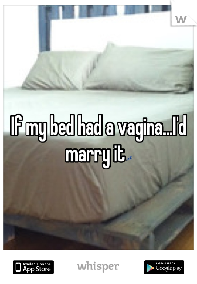 If my bed had a vagina...I'd marry it💤