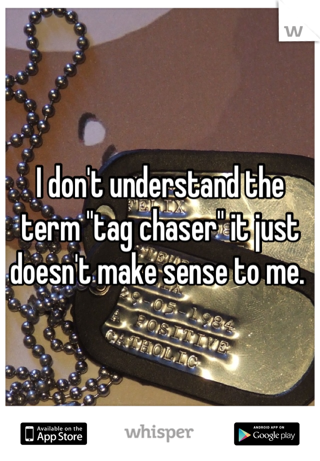 I don't understand the term "tag chaser" it just doesn't make sense to me. 