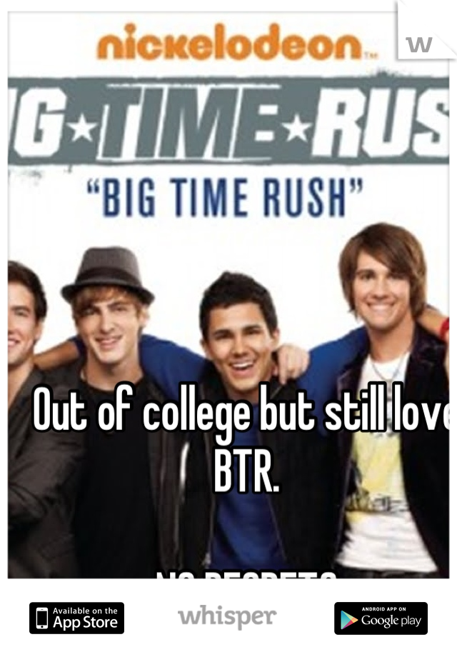 Out of college but still love BTR. 

NO REGRETS