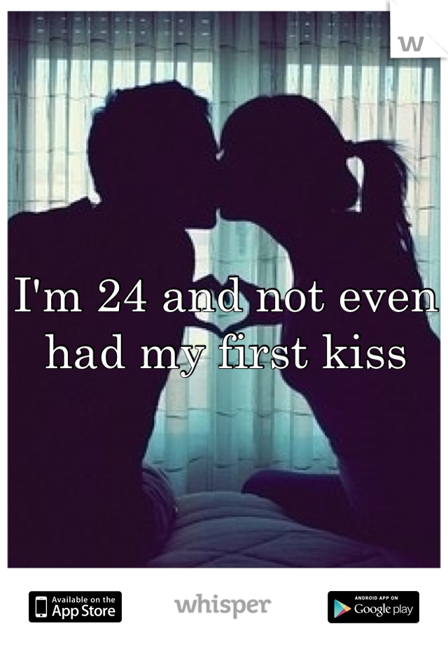 I'm 24 and not even had my first kiss