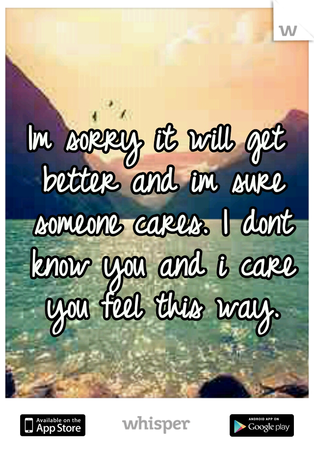 Im sorry it will get better and im sure someone cares. I dont know you and i care you feel this way.