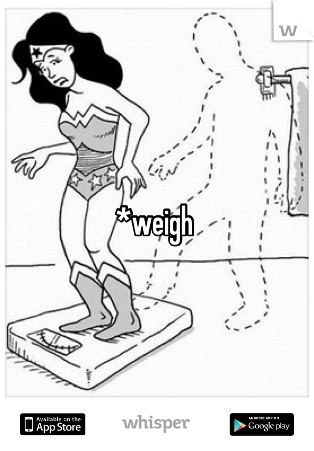 *weigh 