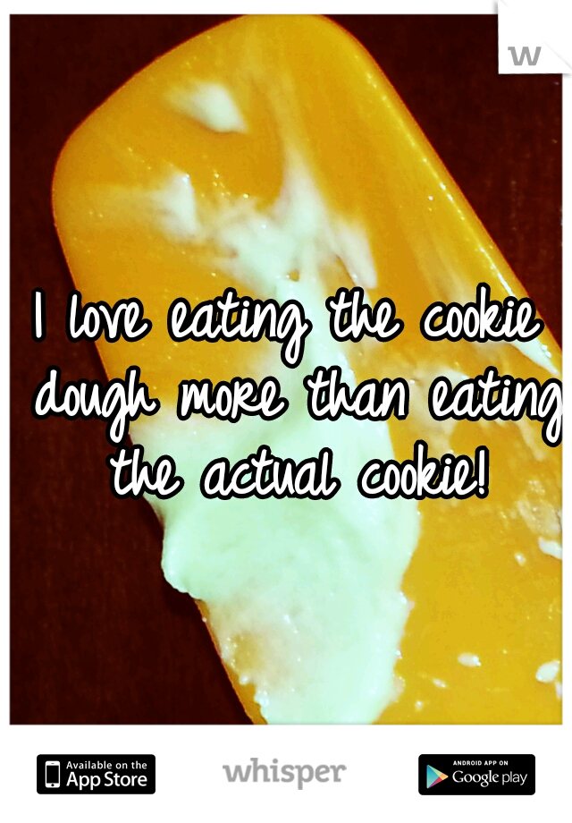 I love eating the cookie dough more than eating the actual cookie!