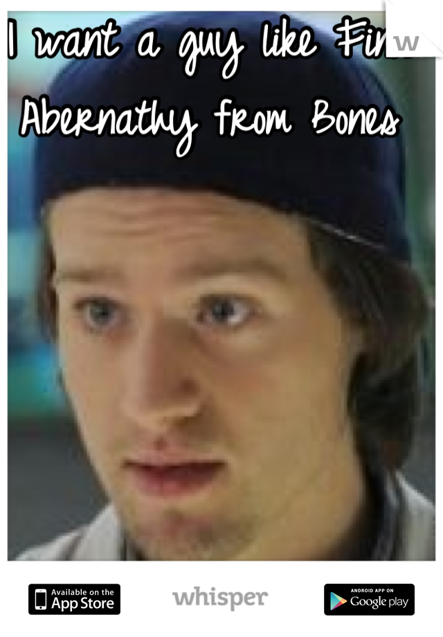 I want a guy like Finn Abernathy from Bones
