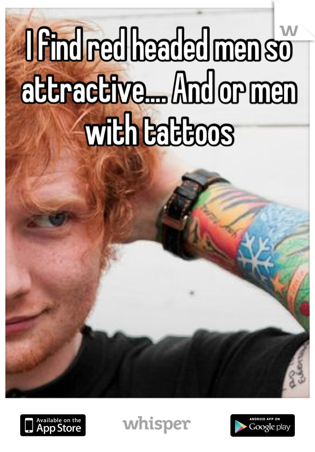 I find red headed men so attractive.... And or men with tattoos