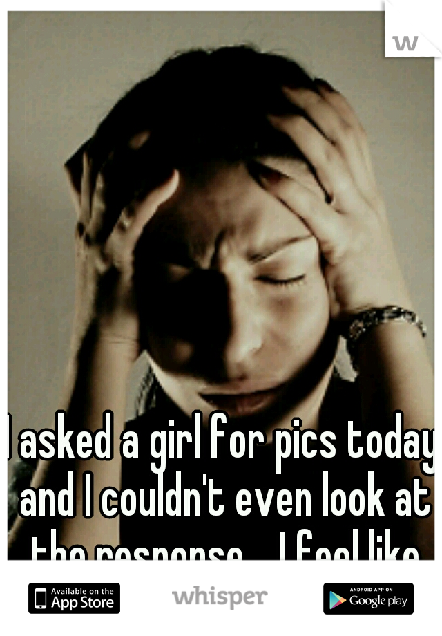 I asked a girl for pics today and I couldn't even look at the response.   I feel like such a creep 