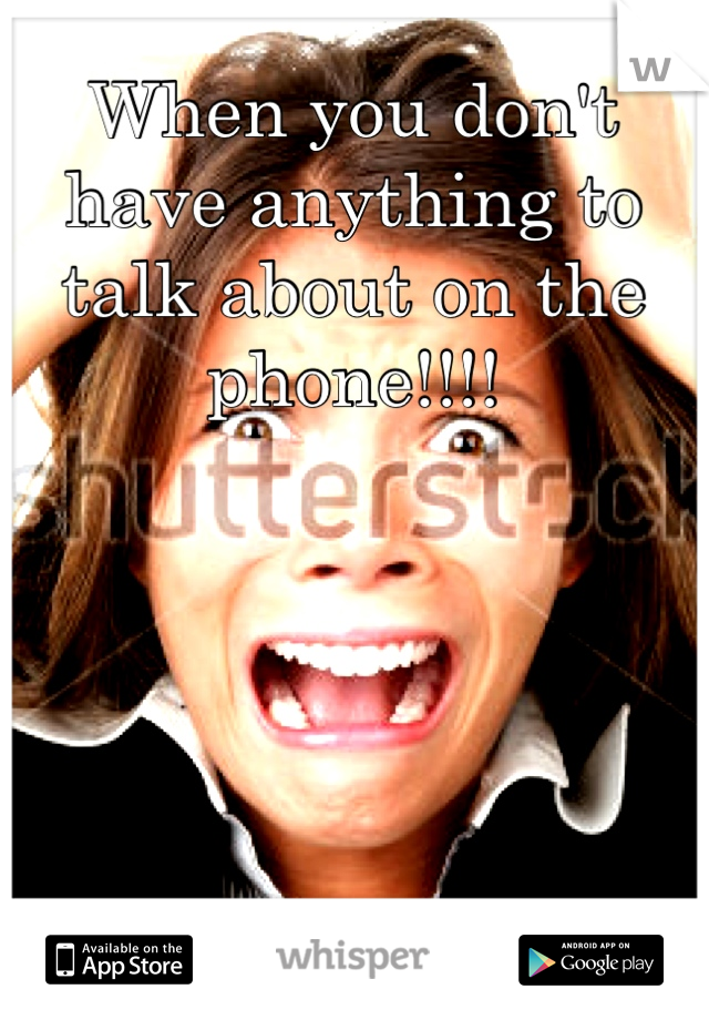 When you don't have anything to talk about on the phone!!!!