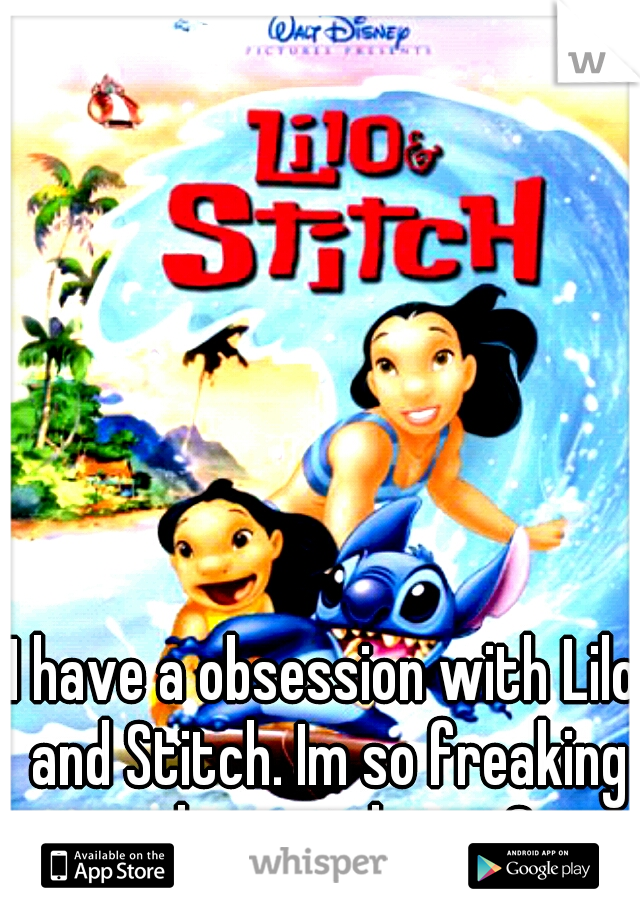 I have a obsession with Lilo and Stitch. Im so freaking in love with it. <3