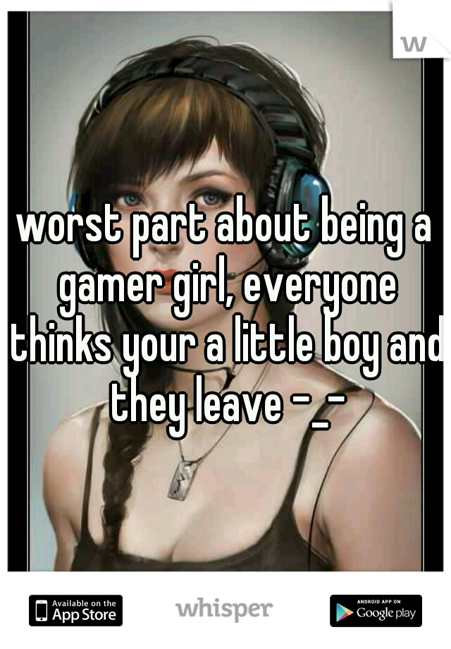 worst part about being a gamer girl, everyone thinks your a little boy and they leave -_-