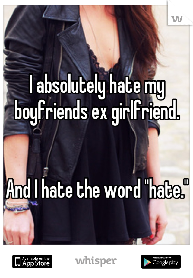 I absolutely hate my boyfriends ex girlfriend.


And I hate the word "hate."