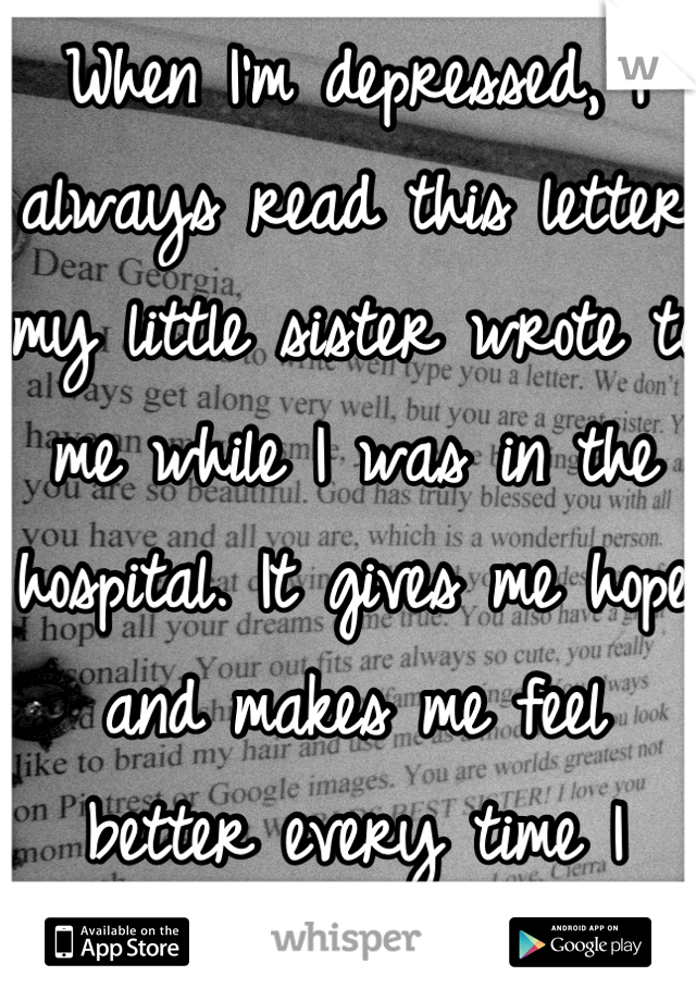 When I'm depressed, I always read this letter my little sister wrote to me while I was in the hospital. It gives me hope and makes me feel better every time I read it. 