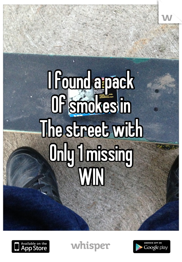 I found a pack 
Of smokes in 
The street with
Only 1 missing
WIN