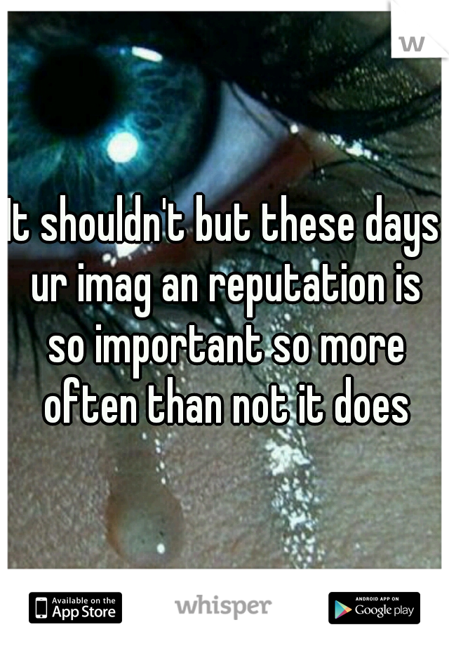 It shouldn't but these days ur imag an reputation is so important so more often than not it does