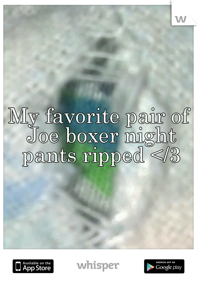 My favorite pair of Joe boxer night pants ripped </3