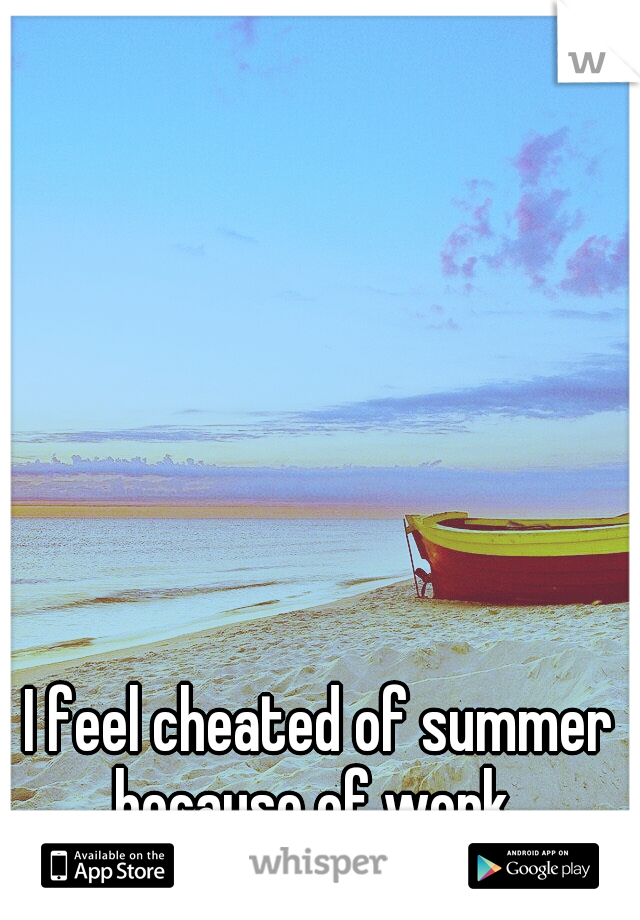 I feel cheated of summer because of work. 