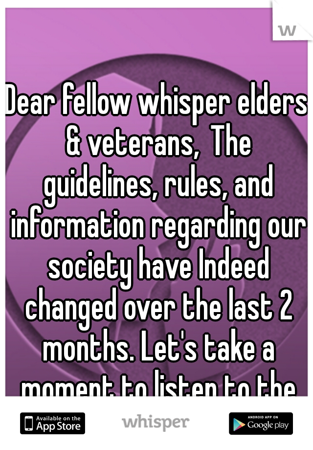 Dear fellow whisper elders & veterans,
The guidelines, rules, and information regarding our society have Indeed changed over the last 2 months. Let's take a moment to listen to the young newbies.
