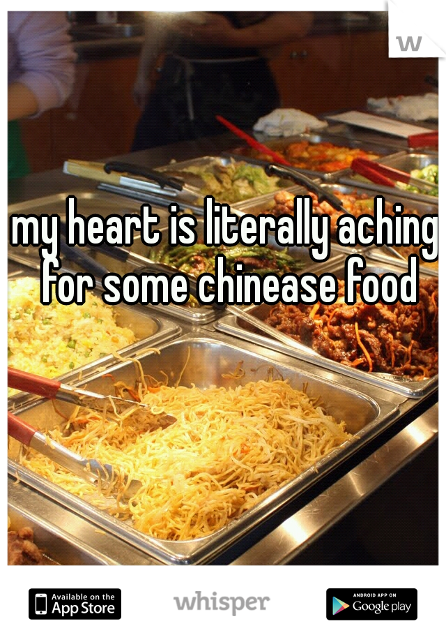 my heart is literally aching for some chinease food