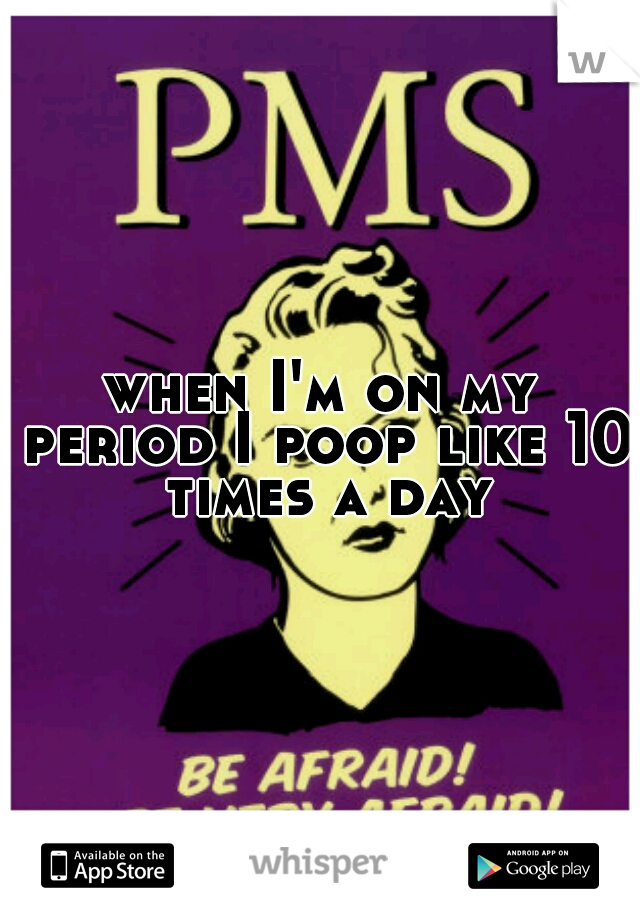 when I'm on my period I poop like 10 times a day