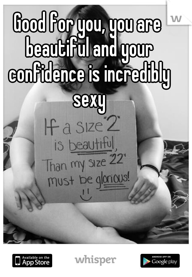 Good for you, you are beautiful and your confidence is incredibly sexy