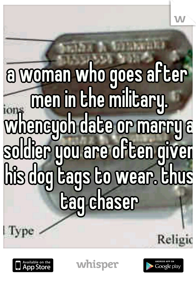 a woman who goes after men in the military. whencyoh date or marry a soldier you are often given his dog tags to wear. thus tag chaser