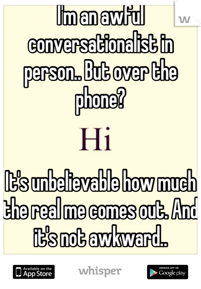 I'm an awful conversationalist in person.. But over the phone?


It's unbelievable how much the real me comes out. And it's not awkward..