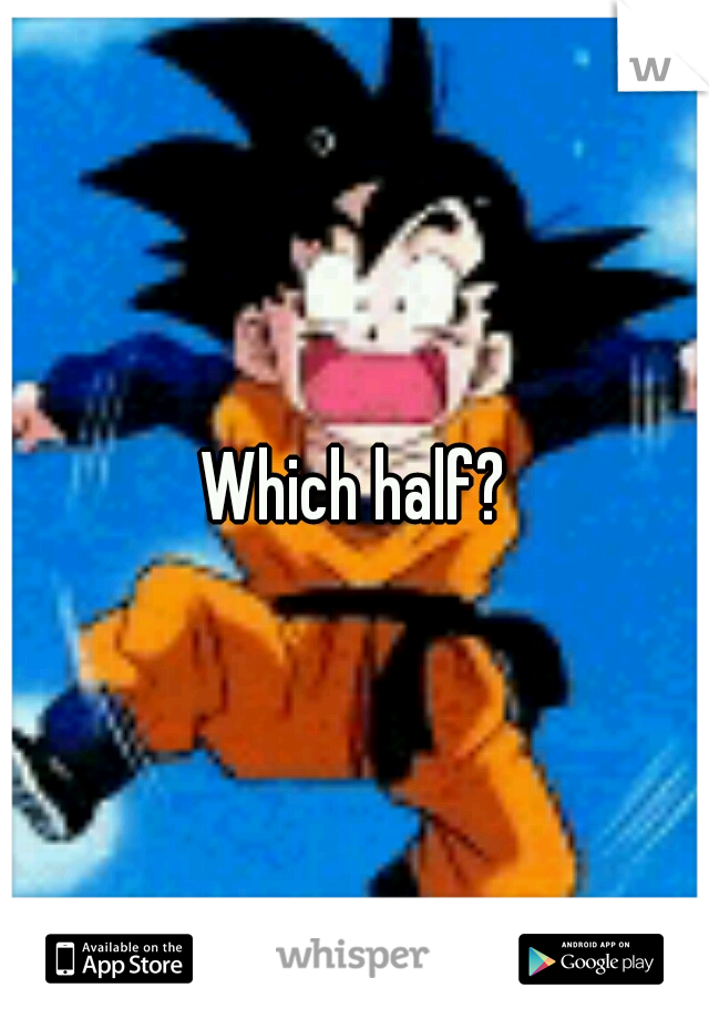 Which half?