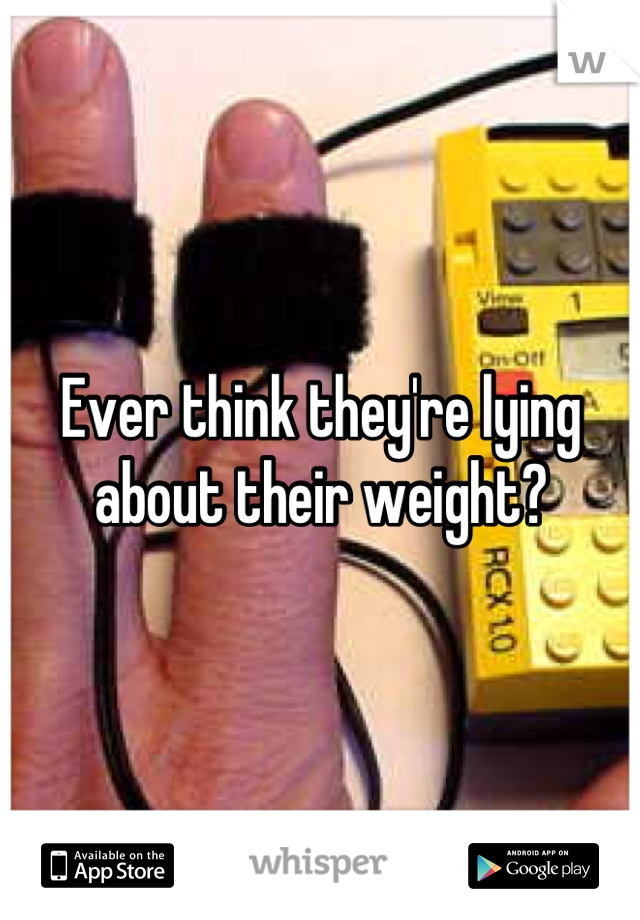 Ever think they're lying about their weight?