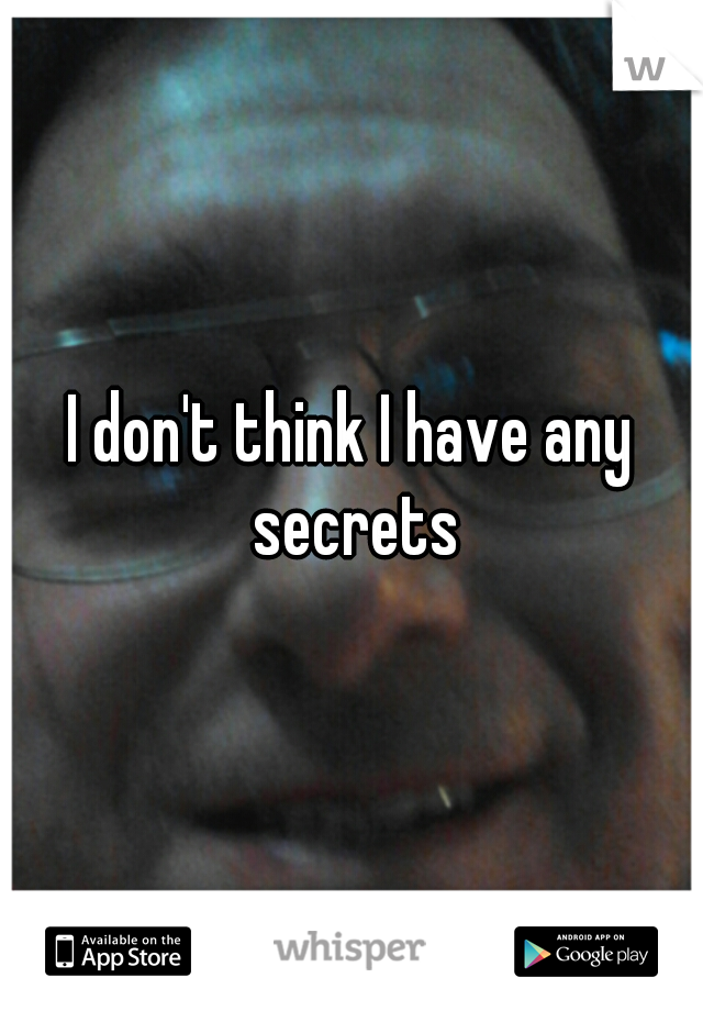 I don't think I have any secrets