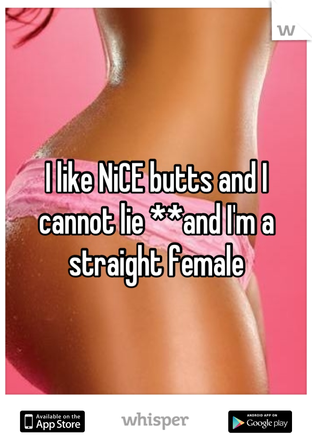 I like NiCE butts and I cannot lie **and I'm a straight female