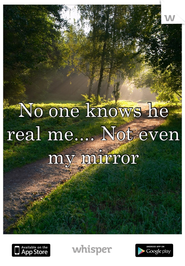No one knows he real me.... Not even my mirror
