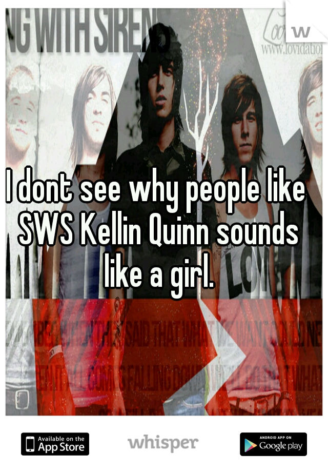 I dont see why people like SWS Kellin Quinn sounds like a girl.