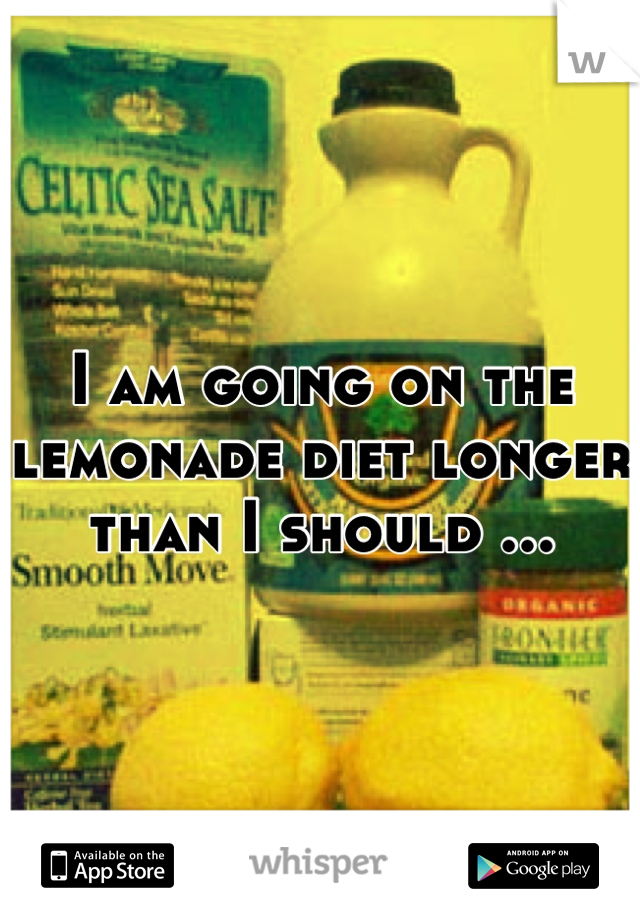 I am going on the lemonade diet longer than I should ...