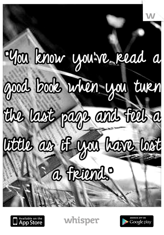 "You know you've read a good book when you turn the last page and feel a little as if you have lost a friend."
