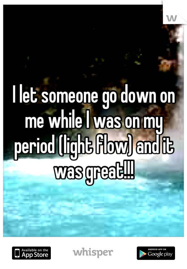 I let someone go down on me while I was on my period (light flow) and it was great!!!