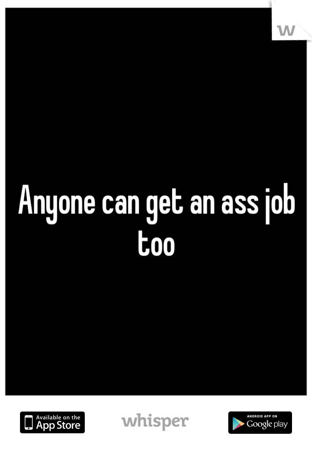 Anyone can get an ass job too