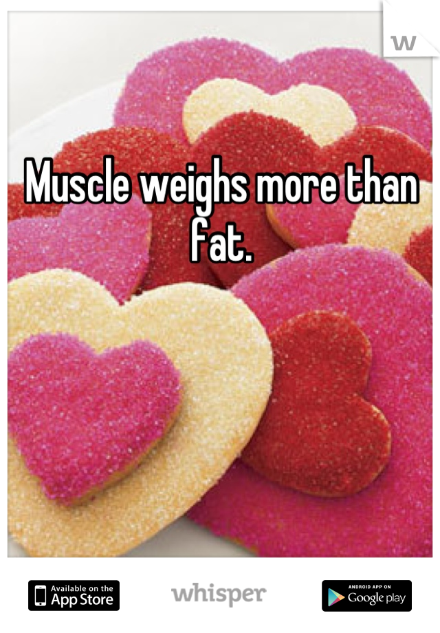 Muscle weighs more than fat.