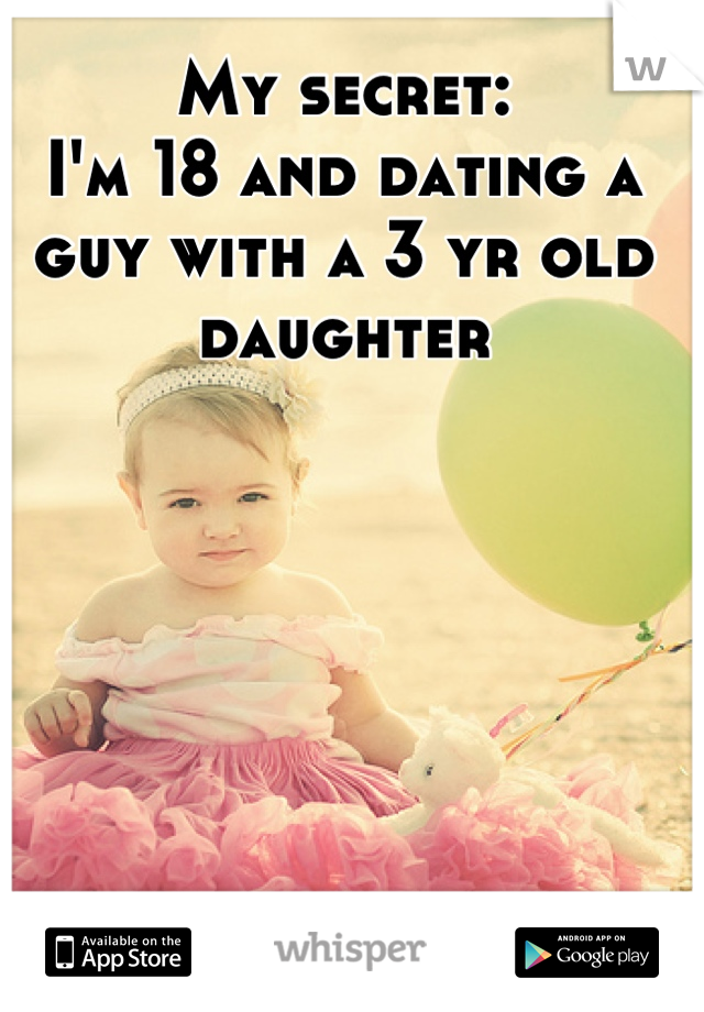 My secret:
I'm 18 and dating a guy with a 3 yr old daughter