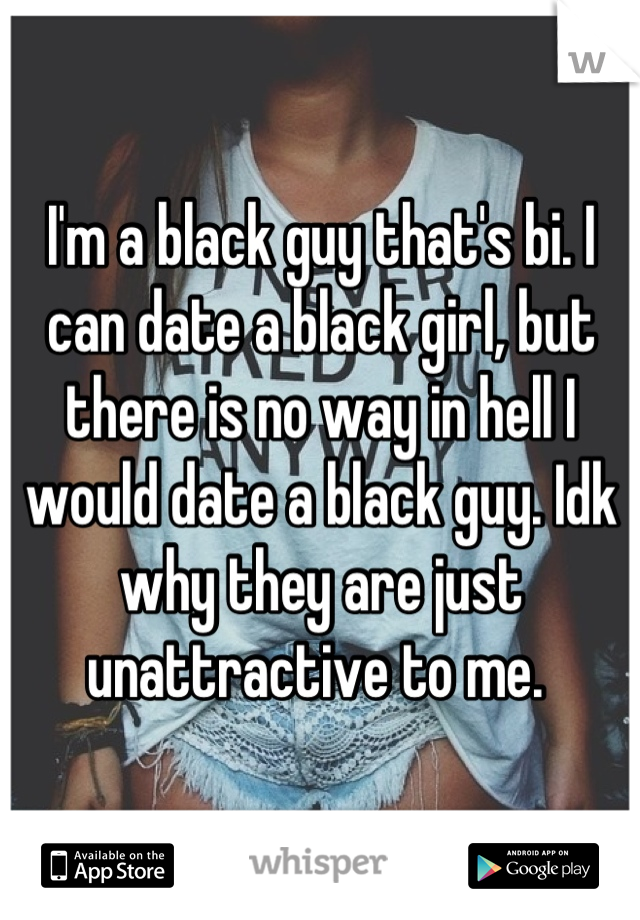 I'm a black guy that's bi. I can date a black girl, but there is no way in hell I would date a black guy. Idk why they are just unattractive to me. 