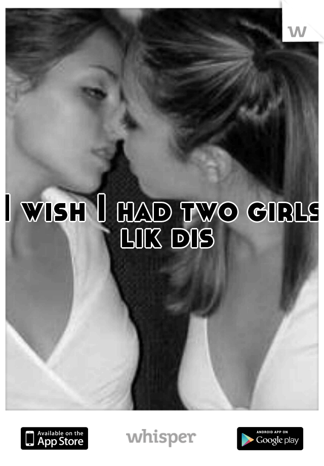 I wish I had two girls lik dis