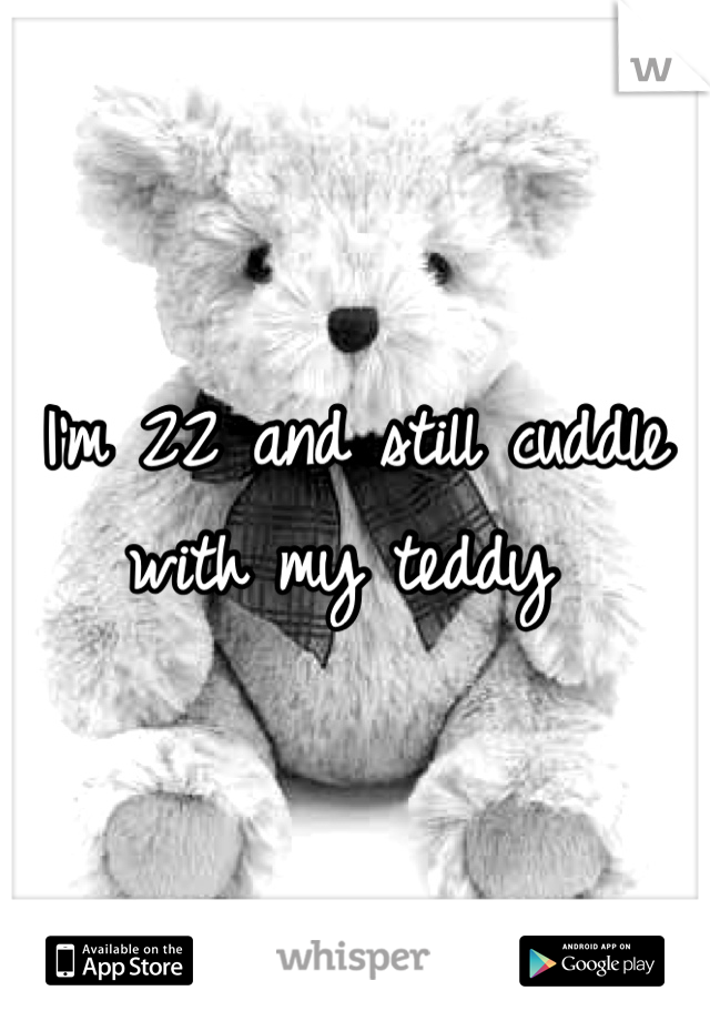 I'm 22 and still cuddle with my teddy 