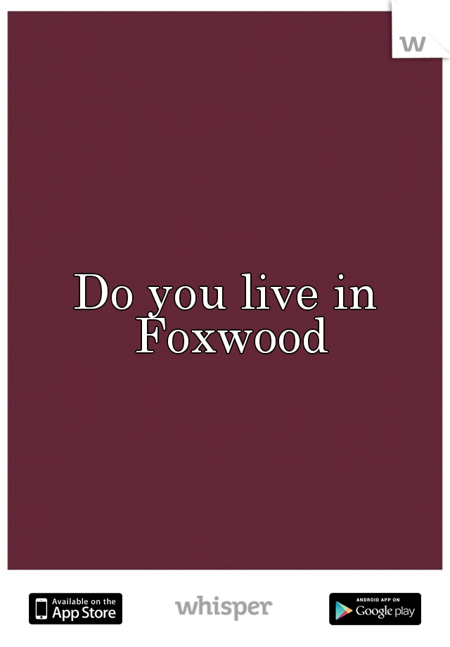 Do you live in Foxwood