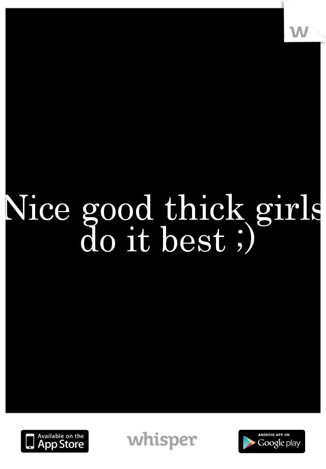 Nice good thick girls do it best ;)