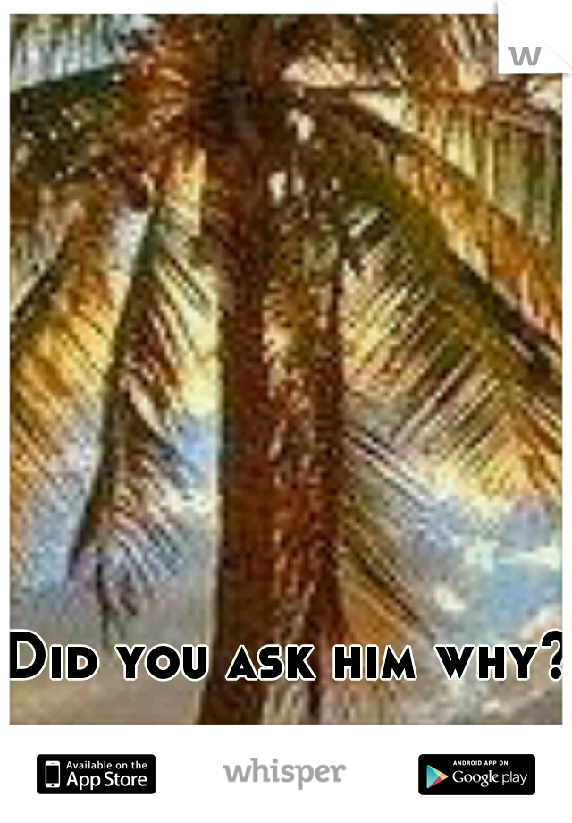 Did you ask him why? 