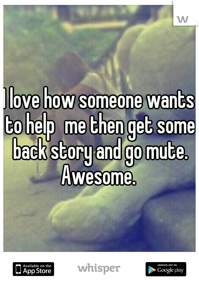 I love how someone wants to help
me then get some back story and go mute. Awesome. 