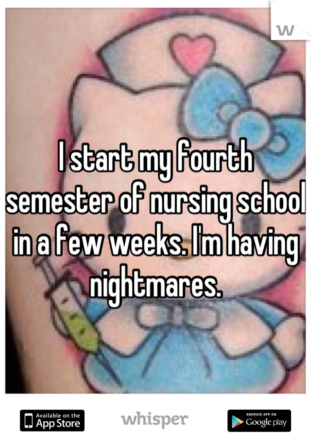 I start my fourth semester of nursing school in a few weeks. I'm having nightmares.