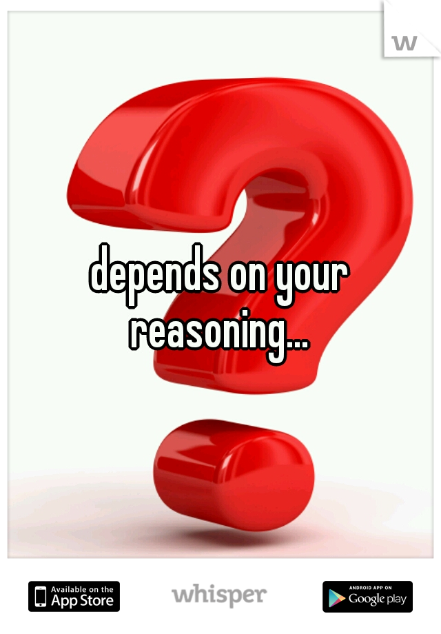 depends on your reasoning... 