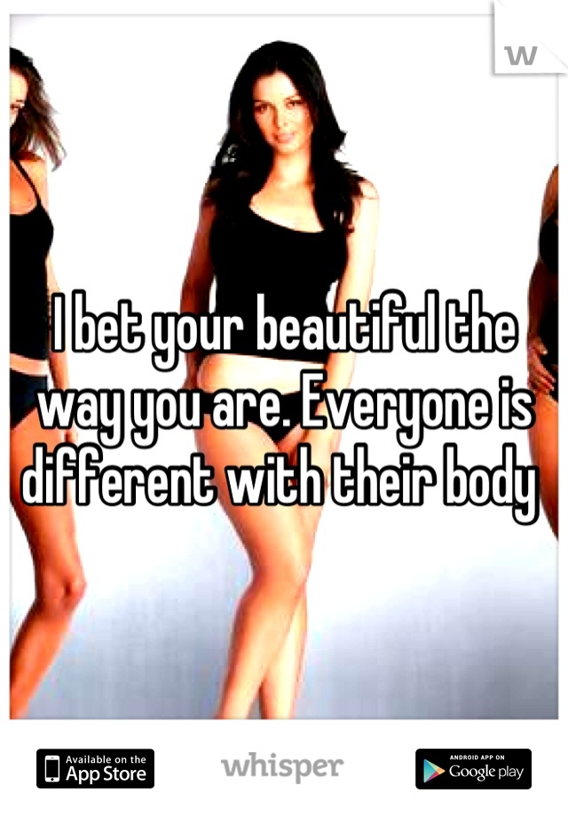 I bet your beautiful the way you are. Everyone is different with their body 